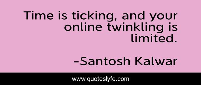 Time is ticking, and your online twinkling is limited.
