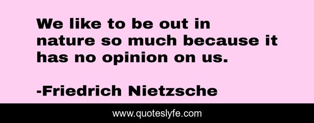 We like to be out in nature so much because it has no opinion on us.