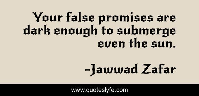 Your false promises are dark enough to submerge even the sun.