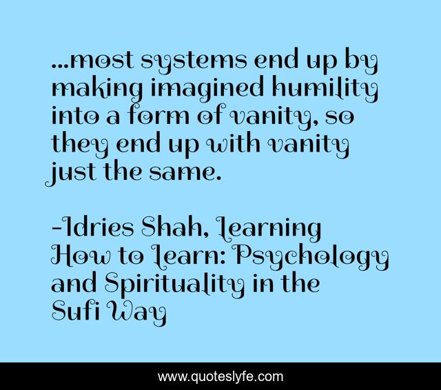 ...most systems end up by making imagined humility into a form of vanity, so they end up with vanity just the same.