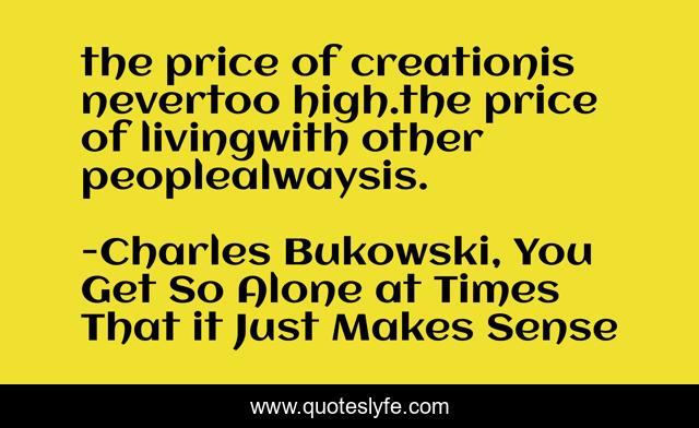 the price of creationis nevertoo high.the price of livingwith other peoplealwaysis.