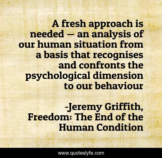 A fresh approach is needed — an analysis of our human situation from a basis that recognises and confronts the psychological dimension to our behaviour