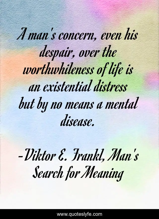 A man's concern, even his despair, over the worthwhileness of life is an existential distress but by no means a mental disease.