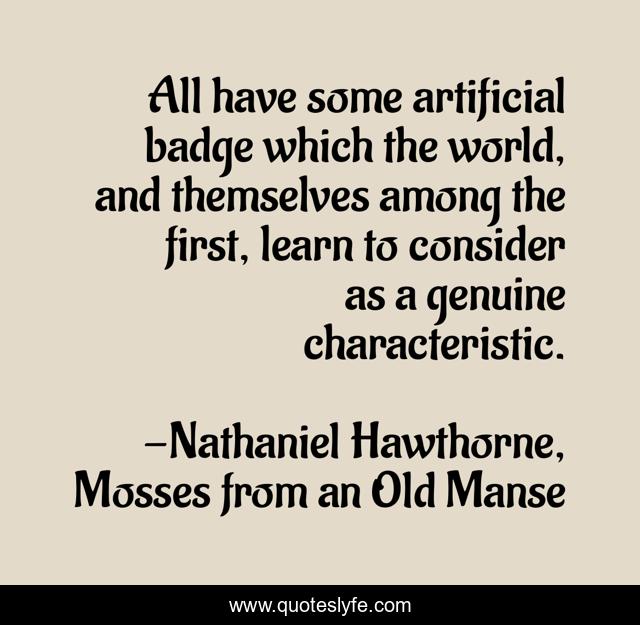 All have some artificial badge which the world, and themselves among the first, learn to consider as a genuine characteristic.