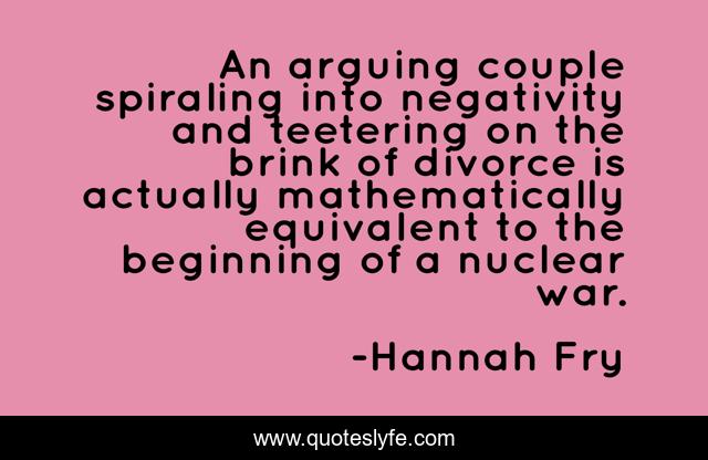 An arguing couple spiraling into negativity and teetering on the brink of divorce is actually mathematically equivalent to the beginning of a nuclear war.