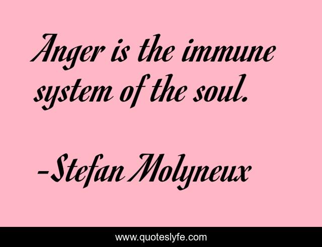Anger is the immune system of the soul.