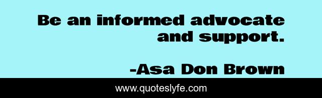 Be an informed advocate and support.