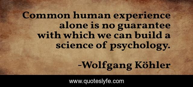 Common human experience alone is no guarantee with which we can build a science of psychology.