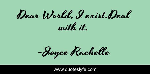 Dear World, I exist.Deal with it.