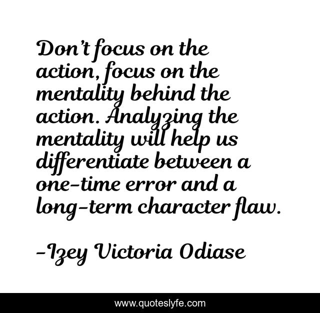 Don’t focus on the action, focus on the mentality behind the action. Analyzing the mentality will help us differentiate between a one-time error and a long-term character flaw.
