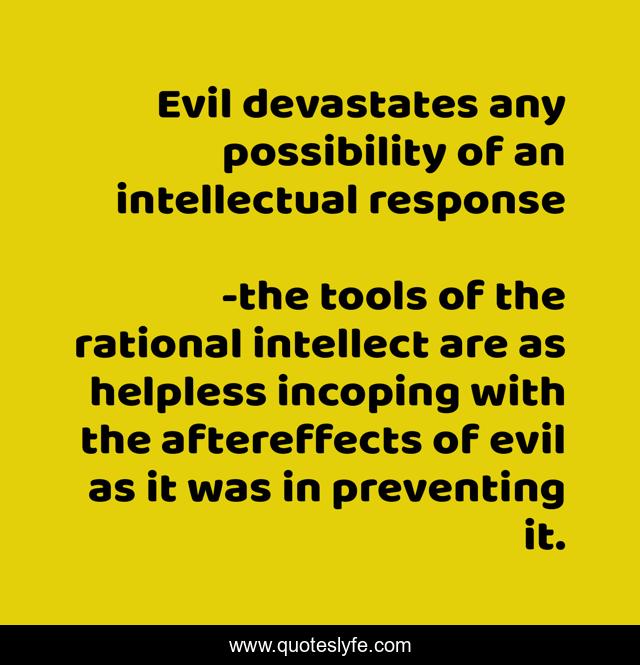 Evil devastates any possibility of an intellectual response