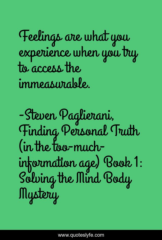 Feelings are what you experience when you try to access the immeasurable.