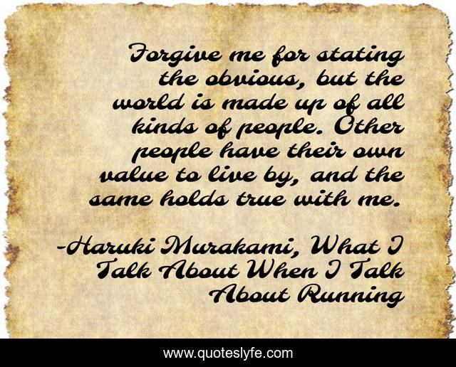 Forgive me for stating the obvious, but the world is made up of all kinds of people. Other people have their own value to live by, and the same holds true with me.