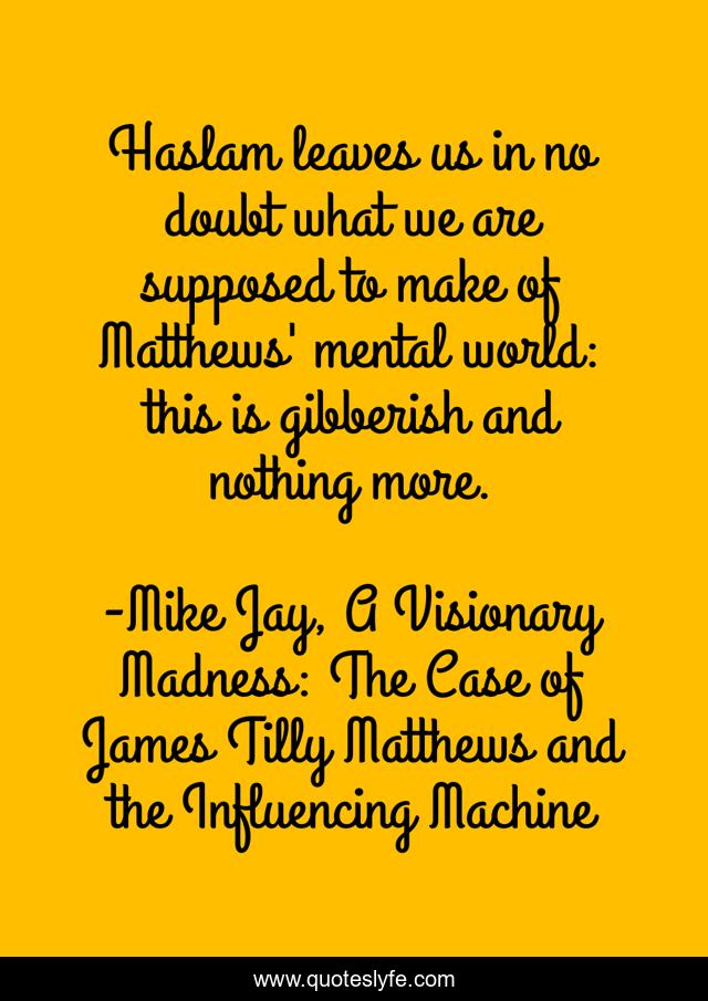 Haslam leaves us in no doubt what we are supposed to make of Matthews' mental world: this is gibberish and nothing more.