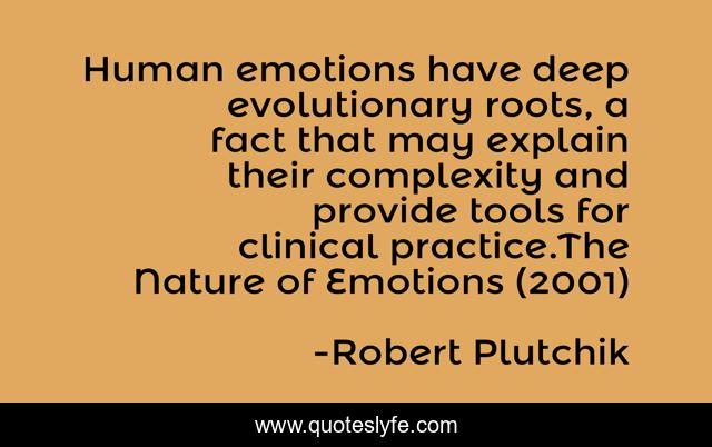Human emotions have deep evolutionary roots, a fact that may explain their complexity and provide tools for clinical practice.The Nature of Emotions (2001)