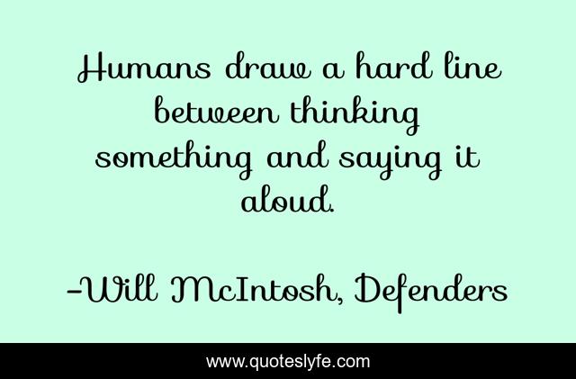 Humans draw a hard line between thinking something and saying it aloud.