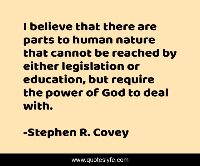 I believe that there are parts to human nature that cannot be reached by either legislation or education, but require the power of God to deal with.