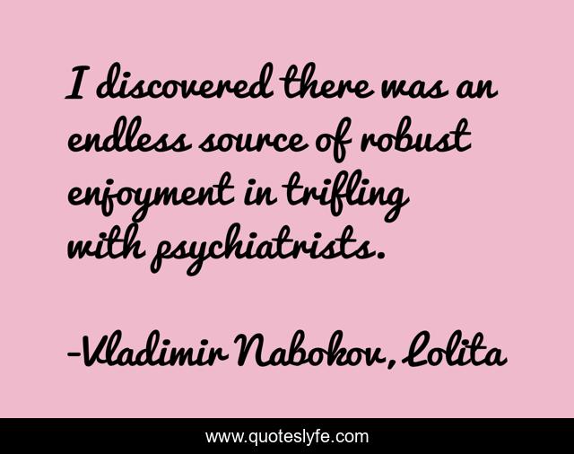 I discovered there was an endless source of robust enjoyment in trifling with psychiatrists.