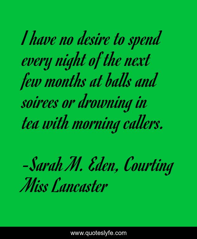I have no desire to spend every night of the next few months at balls and soirees or drowning in tea with morning callers.