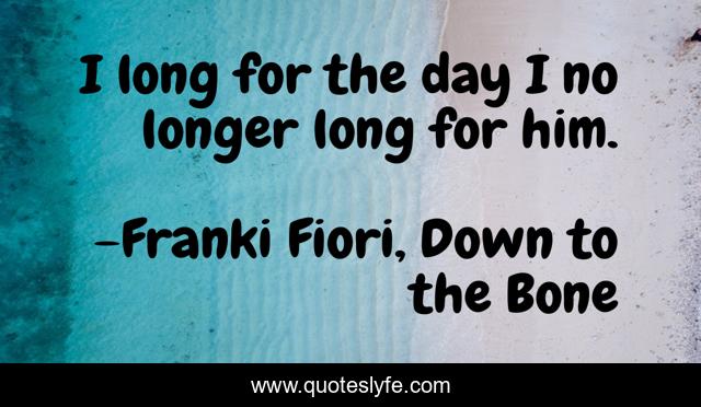 I long for the day I no longer long for him.