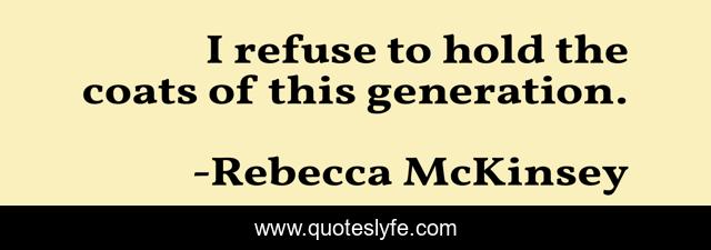 I refuse to hold the coats of this generation.