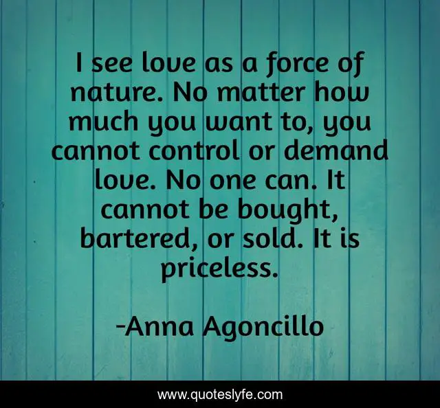 I see love as a of nature. No matter how much you want to, c... Quote by Anna Agoncillo - QuotesLyfe