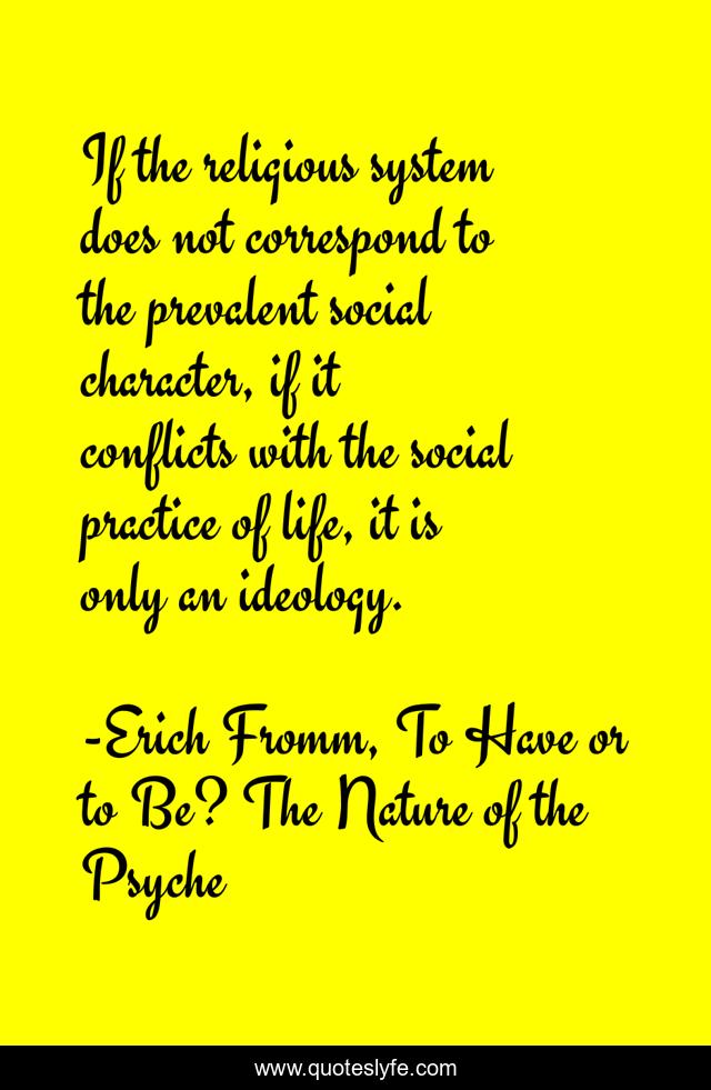 If the religious system does not correspond to the prevalent social character, if it conflicts with the social practice of life, it is only an ideology.