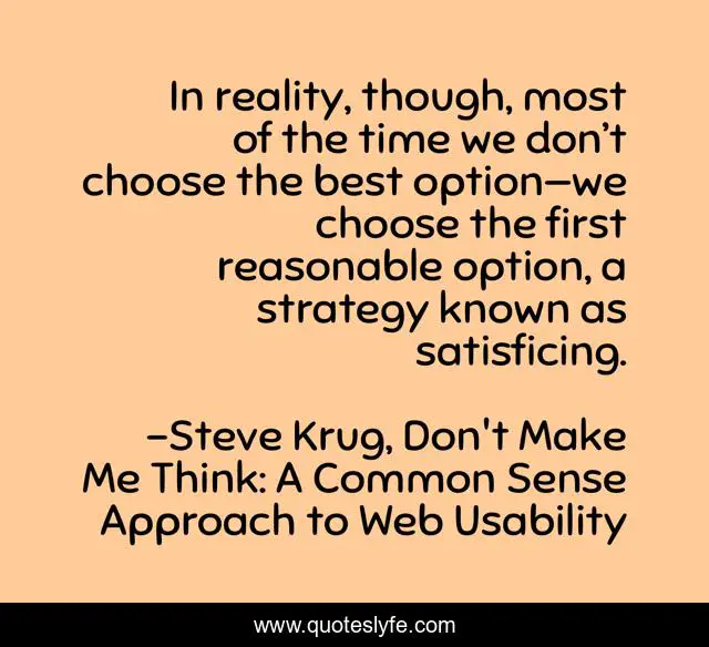 In reality, though, most of the time we don’t choose the best option—we choose the first reasonable option, a strategy known as satisficing.