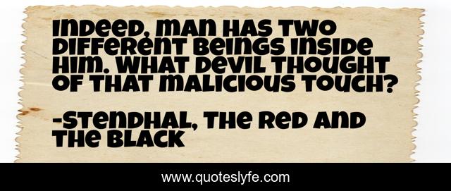 Indeed, man has two different beings inside him. What devil thought of that malicious touch?