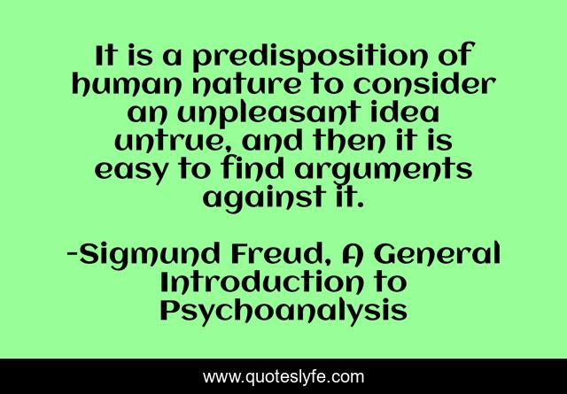 It is a predisposition of human nature to consider an unpleasant idea untrue, and then it is easy to find arguments against it.