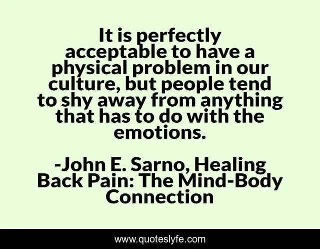 It is perfectly acceptable to have a physical problem in our culture, but people tend to shy away from anything that has to do with the emotions.