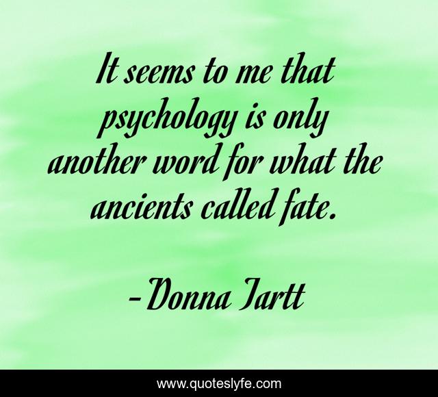 It seems to me that psychology is only another word for what the ancients called fate.