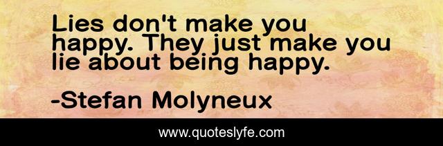 Lies don't make you happy. They just make you lie about being happy.