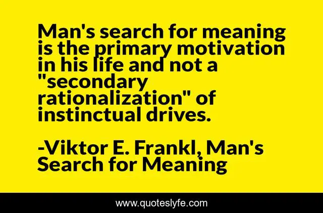 Man's search for meaning is the primary motivation in his life and not a 