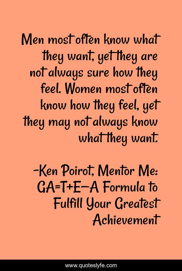 Men Most Often Know What They Want Yet They Are Not Always Sure How T Quote By Ken Poirot Mentor Me Ga T E A Formula To Fulfill Your Greatest Achievement Quoteslyfe