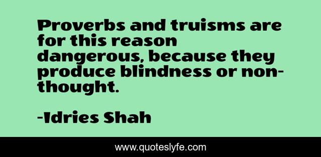 Proverbs and truisms are for this reason dangerous, because they produce blindness or non-thought.