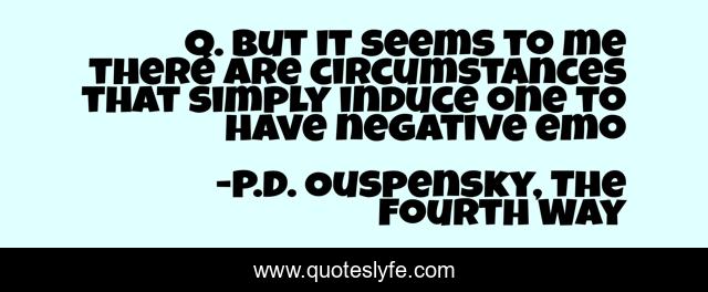 Q. But it seems to me there are circumstances that simply induce one to have negative emo