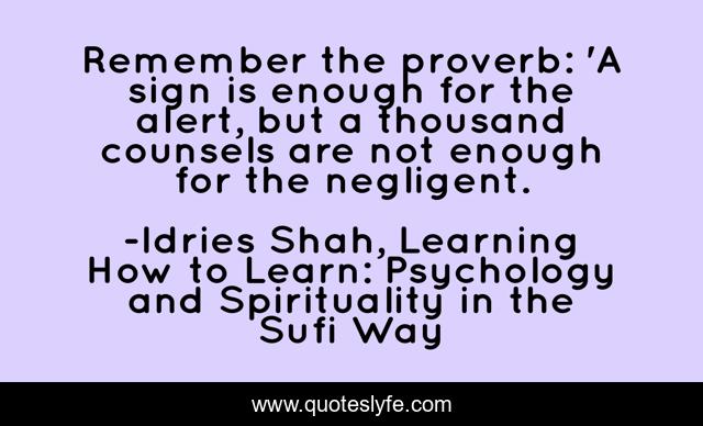 Remember the proverb: 'A sign is enough for the alert, but a thousand counsels are not enough for the negligent.