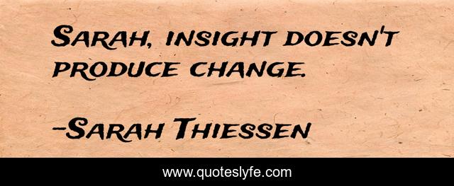 Sarah, insight doesn't produce change.