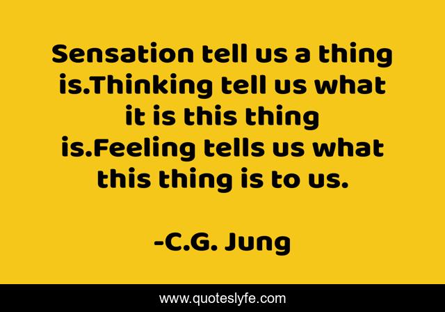 Sensation tell us a thing is.Thinking tell us what it is this thing is.Feeling tells us what this thing is to us.