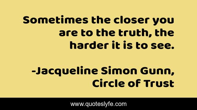 Sometimes the closer you are to the truth, the harder it is to see.