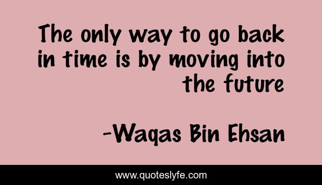 The only way to go back in time is by moving into the future