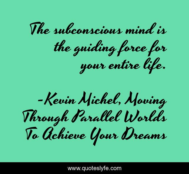 The subconscious mind is the guiding force for your entire life.