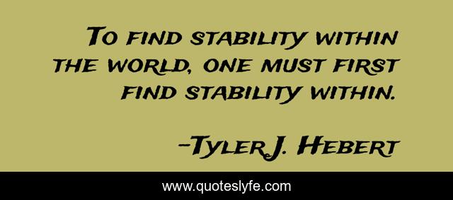 To find stability within the world, one must first find stability within.