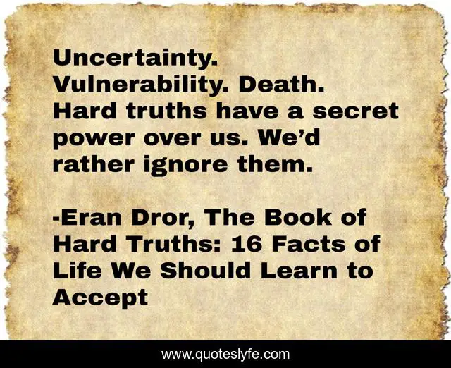 Uncertainty. Vulnerability. Death. Hard truths have a secret power over us. We’d rather ignore them.