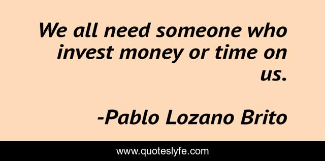 We all need someone who invest money or time on us.