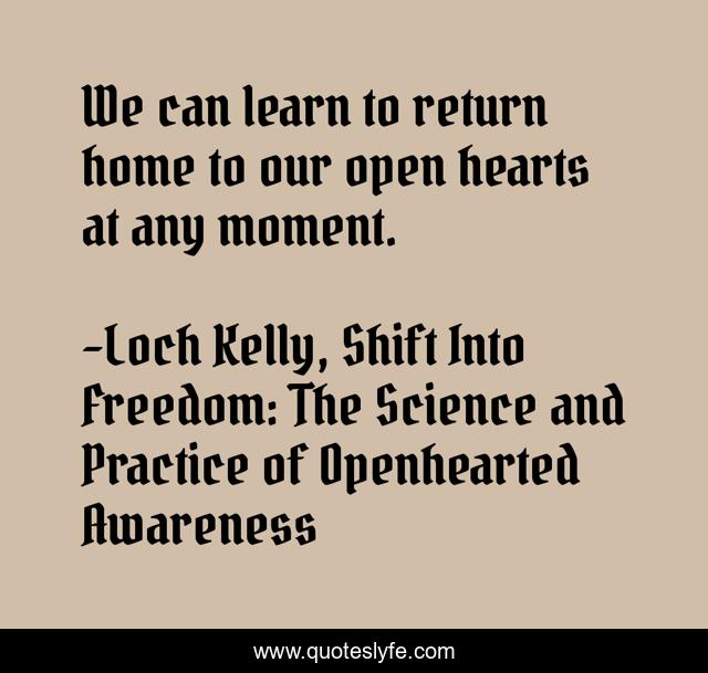 We can learn to return home to our open hearts at any moment.