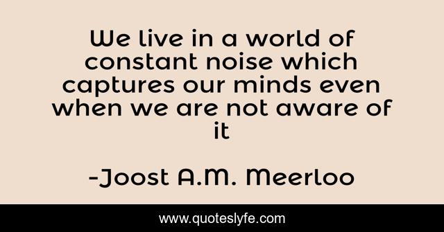 We live in a world of constant noise which captures our minds even when we are not aware of it