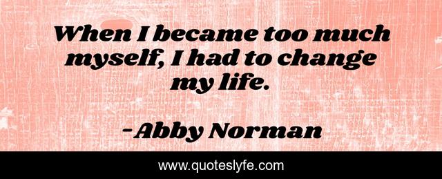 When I became too much myself, I had to change my life.