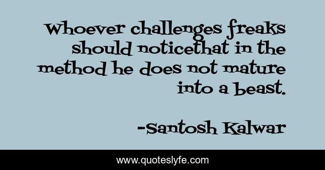 Whoever challenges freaks should noticethat in the method he does not mature into a beast.